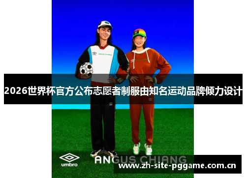 2026世界杯官方公布志愿者制服由知名运动品牌倾力设计 2026世界杯官方公布志愿者制服由知名运动品牌倾力设计