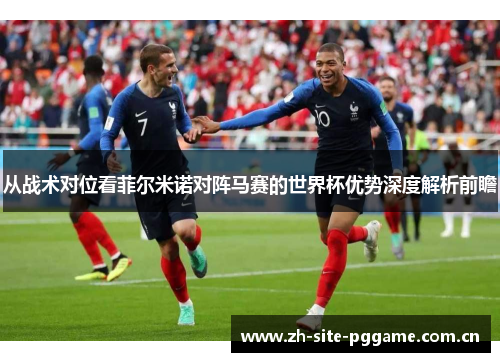 从战术对位看菲尔米诺对阵马赛的世界杯优势深度解析前瞻 从战术对位看菲尔米诺对阵马赛的世界杯优势深度解析前瞻