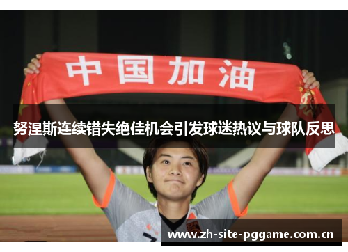 努涅斯连续错失绝佳机会引发球迷热议与球队反思 努涅斯连续错失绝佳机会引发球迷热议与球队反思